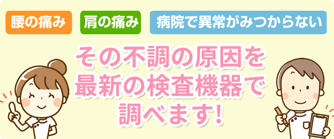 病院で原因が見つからない腰や肩の痛み、その不調の原因を最新の検査機器で調べます!